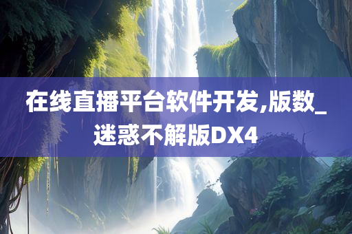 在线直播平台软件开发,版数_迷惑不解版DX4