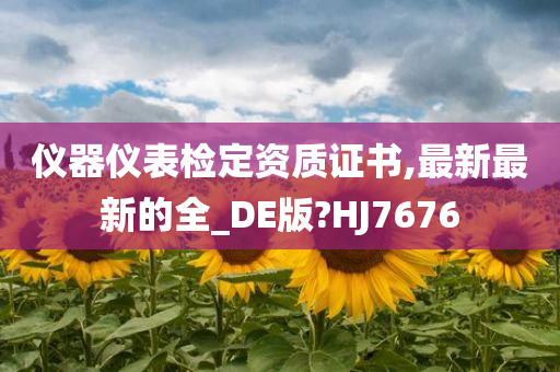 仪器仪表检定资质证书,最新最新的全_DE版?HJ7676