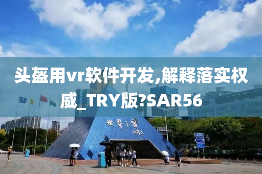 头盔用vr软件开发,解释落实权威_TRY版?SAR56