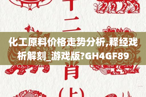 化工原料价格走势分析,释经戏析解刻_游戏版?GH4GF89