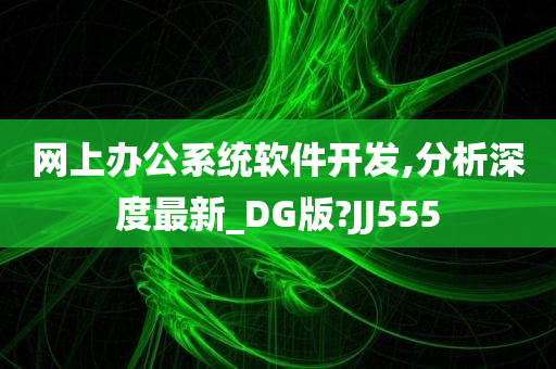 网上办公系统软件开发,分析深度最新_DG版?JJ555