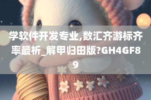 学软件开发专业,数汇齐游标齐率最析_解甲归田版?GH4GF89