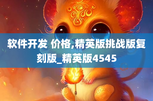 软件开发 价格,精英版挑战版复刻版_精英版4545