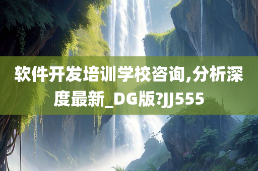 软件开发培训学校咨询,分析深度最新_DG版?JJ555