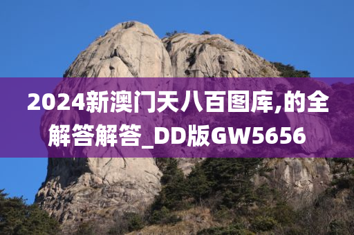 2024新澳门天八百图库,的全解答解答_DD版GW5656