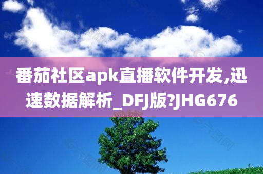 番茄社区apk直播软件开发,迅速数据解析_DFJ版?JHG676