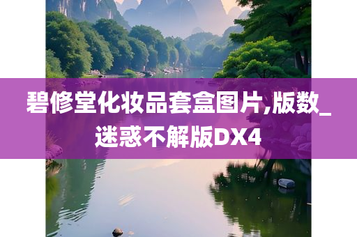 碧修堂化妆品套盒图片,版数_迷惑不解版DX4