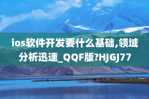 ios软件开发要什么基础,领域分析迅速_QQF版?HJGJ77