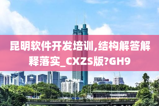 昆明软件开发培训,结构解答解释落实_CXZS版?GH9