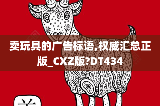 卖玩具的广告标语,权威汇总正版_CXZ版?DT434