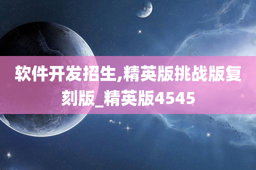 软件开发招生,精英版挑战版复刻版_精英版4545