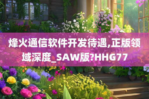 烽火通信软件开发待遇,正版领域深度_SAW版?HHG77