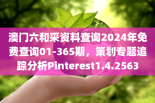 澳门六和采资料查询2024年免费查询01-365期，策划专题追踪分析Pinterest1.4.2563