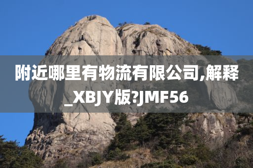 附近哪里有物流有限公司,解释_XBJY版?JMF56