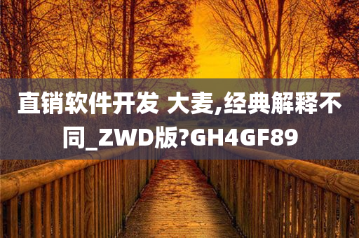 直销软件开发 大麦,经典解释不同_ZWD版?GH4GF89