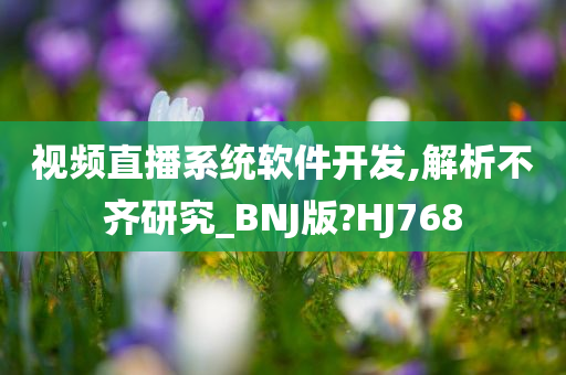 视频直播系统软件开发,解析不齐研究_BNJ版?HJ768