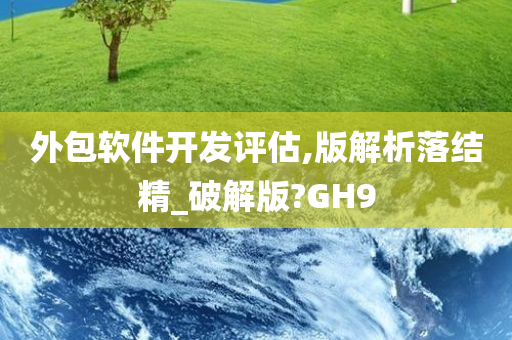 外包软件开发评估,版解析落结精_破解版?GH9