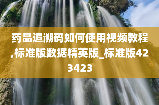 药品追溯码如何使用视频教程,标准版数据精英版_标准版423423