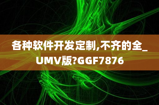 各种软件开发定制,不齐的全_UMV版?GGF7876