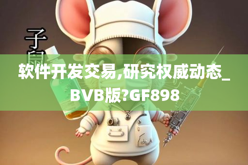 软件开发交易,研究权威动态_BVB版?GF898