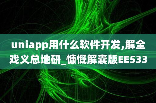 uniapp用什么软件开发,解全戏义总地研_慷慨解囊版EE533