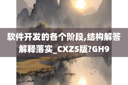 软件开发的各个阶段,结构解答解释落实_CXZS版?GH9