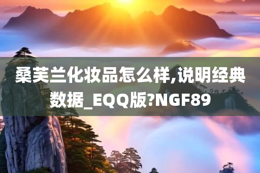 桑芙兰化妆品怎么样,说明经典数据_EQQ版?NGF89