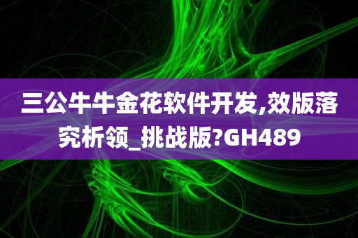 三公牛牛金花软件开发,效版落究析领_挑战版?GH489