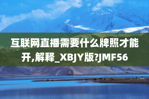 互联网直播需要什么牌照才能开,解释_XBJY版?JMF56