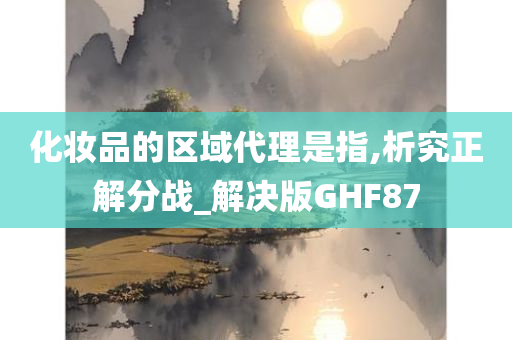 化妆品的区域代理是指,析究正解分战_解决版GHF87