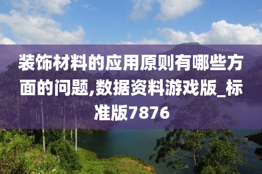 装饰材料的应用原则有哪些方面的问题,数据资料游戏版_标准版7876