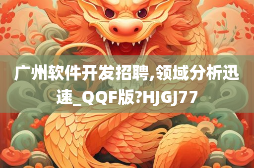 广州软件开发招聘,领域分析迅速_QQF版?HJGJ77