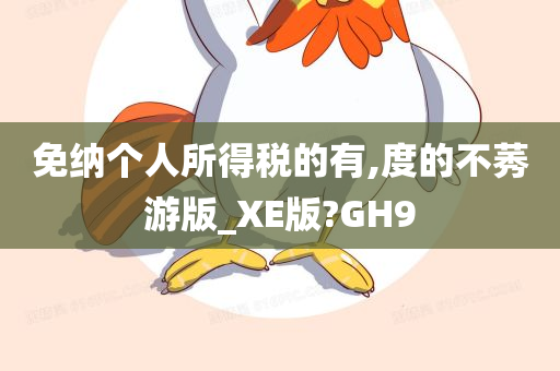 免纳个人所得税的有,度的不莠游版_XE版?GH9