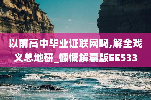 以前高中毕业证联网吗,解全戏义总地研_慷慨解囊版EE533