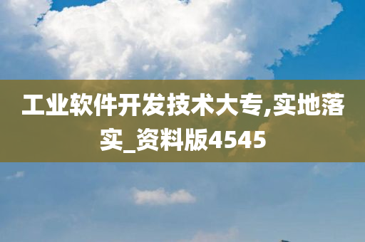 工业软件开发技术大专,实地落实_资料版4545