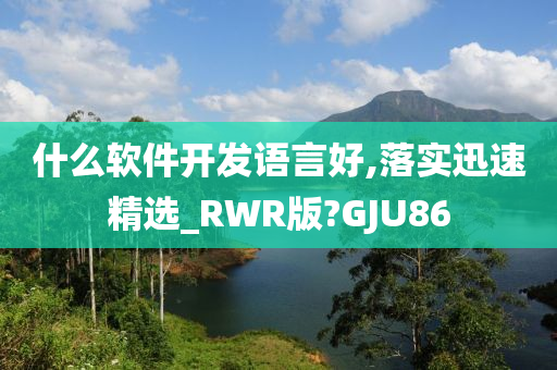 什么软件开发语言好,落实迅速精选_RWR版?GJU86