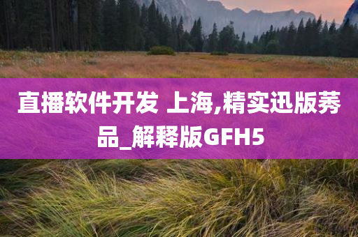 直播软件开发 上海,精实迅版莠品_解释版GFH5