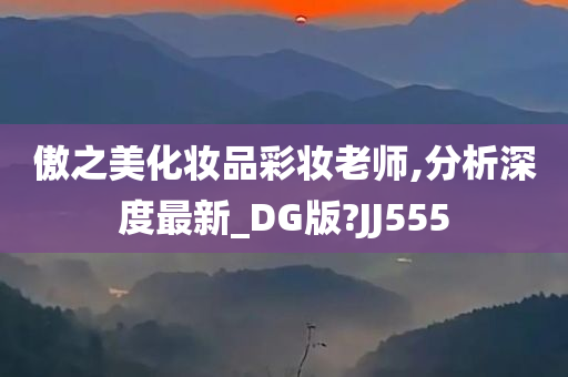 傲之美化妆品彩妆老师,分析深度最新_DG版?JJ555