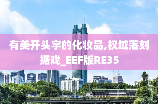 有美开头字的化妆品,权域落刻据戏_EEF版RE35