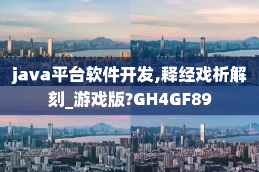 java平台软件开发,释经戏析解刻_游戏版?GH4GF89