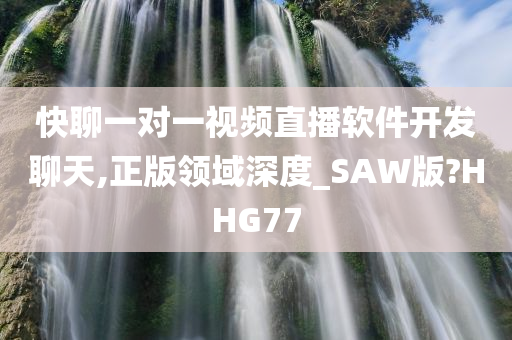 快聊一对一视频直播软件开发聊天,正版领域深度_SAW版?HHG77