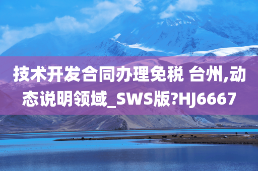 技术开发合同办理免税 台州,动态说明领域_SWS版?HJ6667