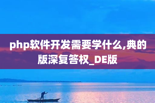 php软件开发需要学什么,典的版深复答权_DE版