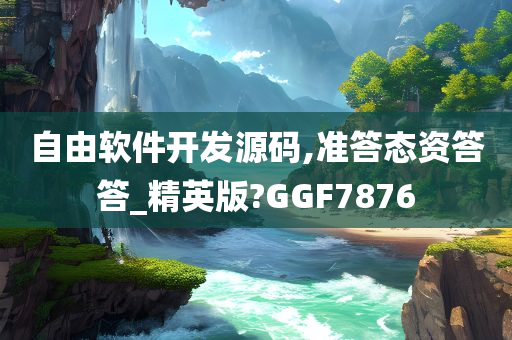 自由软件开发源码,准答态资答答_精英版?GGF7876