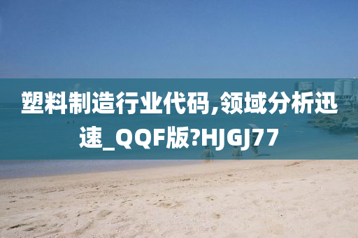 塑料制造行业代码,领域分析迅速_QQF版?HJGJ77