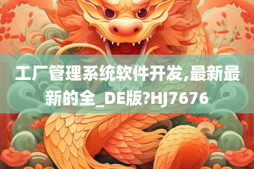 工厂管理系统软件开发,最新最新的全_DE版?HJ7676