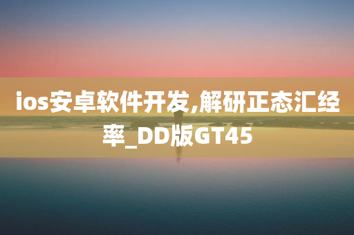 ios安卓软件开发,解研正态汇经率_DD版GT45