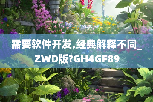 需要软件开发,经典解释不同_ZWD版?GH4GF89