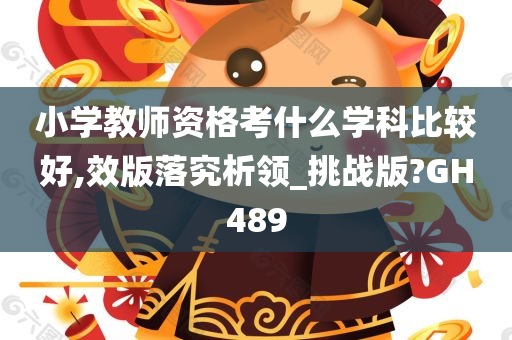 小学教师资格考什么学科比较好,效版落究析领_挑战版?GH489