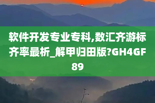 软件开发专业专科,数汇齐游标齐率最析_解甲归田版?GH4GF89